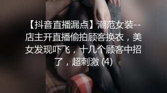 【抖音直播漏点】潮范女装--店主开直播偷拍顾客换衣，美女发现吓飞，十几个顾客中招了，超刺激 (4)