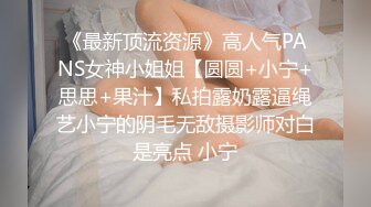 《最新顶流资源》高人气PANS女神小姐姐【圆圆+小宁+思思+果汁】私拍露奶露逼绳艺小宁的阴毛无敌摄影师对白是亮点 小宁