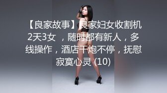 【良家故事】良家妇女收割机2天3女 ，随时都有新人，多线操作，酒店干炮不停，抚慰寂寞心灵 (10)