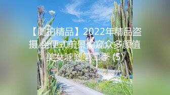 【厕拍精品】2022年精品盗摄 坐便式前景偷窥众多颜值美女嘘嘘第二季 (5)