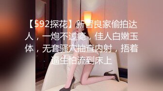 【592探花】新晋良家偷拍达人，一炮不过瘾，佳人白嫩玉体，无套骚穴抽查内射，捂着逼生怕流到床上