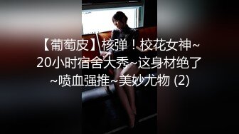 【葡萄皮】核弹！校花女神~20小时宿舍大秀~这身材绝了~喷血强推~美妙尤物 (2)