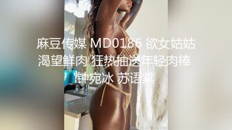 麻豆传媒 MD0186 欲女姑姑渴望鲜肉 狂热抽送年轻肉棒 钟宛冰 苏语棠