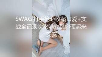 SWAG 打手枪必收藏口爱+实战全记录吹喇叭吹到你硬起来 安安