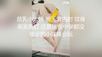 贫乳小太妹 被无套内射 纹身染发乳钉 还是这些中学都没毕业的小妹妹会玩